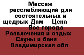 Массаж расслабляющий для состоятельных и щедрых Дам. › Цена ­ 1 100 - Все города Развлечения и отдых » Сауны и бани   . Владимирская обл.